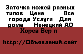 Заточка ножей разных типов › Цена ­ 200 - Все города Услуги » Для дома   . Ненецкий АО,Хорей-Вер п.